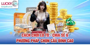Cách Chơi Lô Tô - Chia Sẻ 6 Phương Pháp Chọn Cầu Đỉnh Cao